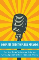 Complete Guide to Public Speaking: Tips And Tricks To Improve Skills And Give A Speech Without Fear And Anxiety 1802738312 Book Cover