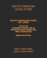 SOUTH CAROLINA CODE OF LAWS TITLE 24 CORRECTIONS JAILS PROBATIONS PAROLES AND PARDONS 2020 EDITION: WEST HARTFORD LEGAL PUBLISHING 1657872602 Book Cover