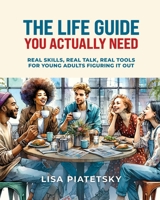 The Life Guide You Actually Need: Real Skills, Real Talk, Real Tools for Young Adults Figuring It Out 0974847313 Book Cover