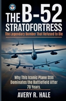 The B-52 Stratofortress – The Legendary Bomber That Refused to Die: Why This Iconic Plane Still Dominates the Battlefield After 70 Years. B0FMKGJQP1 Book Cover