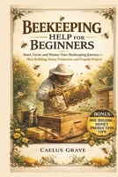 Beekeeping Help for Beginners: Start, Grow, and Master Your Beekeeping Journey Hive Building, Honey Production, and Propolis Projects B0GFJHXH6N Book Cover