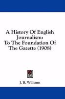 A History of English Journalism to the Foundation of the Gazette 1436732891 Book Cover