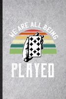 We Are All Being Played: Funny Lucky Card Game Player Lined Notebook/ Blank Journal For Poker Lover Fan Team, Inspirational Saying Unique Special Birthday Gift Idea Modern 6x9 110 Pages 167474627X Book Cover