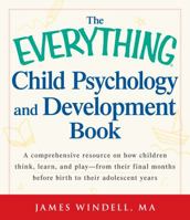 The Everything Child Psychology and Development Book: A comprehensive resource on how children think, learn, and play - from the final months leading up to birth to their adolescent years 1440529337 Book Cover