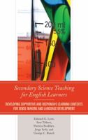 Secondary Science Teaching for English Learners: Developing Supportive and Responsive Learning Contexts for Sense-Making and Language Development 1442231262 Book Cover