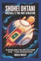 SHOHEI OHTANI: BASEBALL’S TWO-WAY SENSATION: THE INSPIRING JOURNEY FROM JAPAN TO MLB STARDOM HITTING PITCHING AND BREAKING RECORDS B0FSSRZ6M2 Book Cover