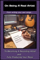 On Being A Real Artist: The Ultimate Guide to Producing Your Music And Becoming A Recording Artist B0CKVH9GGF Book Cover