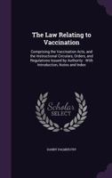 The Law Relating to Vaccination: Comprising the Vaccination Acts and the Instructional Circulars, Orders, and Regulations Issued by Authority, with Introduction, Notes & Index 1341006719 Book Cover