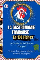 La Gastronomie Française en 100 Fiches Histoire, Techniques, Régions et Recettes d’Exception: Le guide illustré pour découvrir et comprendre toute la ... à ses chefs étoilés. (French Edition) B0F8R1BJ4P Book Cover
