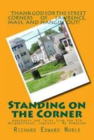 Standing on the Corner: Anecdotes and Tales from the Old Neighborhood, Lawrence - My Hometown 1492164666 Book Cover