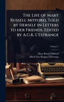 The Life of Mary Russell Mitford, Told by Herself in Letters to her Friends. Edited by A.G.K. L'Estrange 1024071014 Book Cover