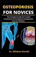 OSTEOPOROSIS FOR NOVICES: The Complete Guide On Trusted Treatments And Complete Osteoporosis Cure For Patients B099BV61H5 Book Cover