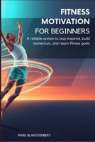 FITNESS MOTIVATION FOR BEGINNERS: A reliable system to stay inspired, build momentum, and reach fitness goals B0GMQVVZ2D Book Cover