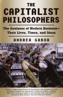 The Capitalist Philosophers: The Geniuses of Modern Business--Their Lives, Times, and Ideas 0812928202 Book Cover