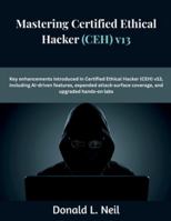 Mastering Certified Ethical Hacker (CEH) v13: Key enhancements introduced in Certified Ethical Hacker (CEH) v13 including AI-driven features expanded ... hands-on labs (The Future Developers) B0G5387TWP Book Cover