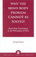 Why the Mind-Body Problem CANNOT Be Solved!: Some Final Conclusions in the Philosophy of Mind 0761822089 Book Cover