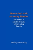 How to deal with an eating disorder: Tips on how to assist individuals with an eating disorder B0C63VWFM9 Book Cover