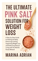 The Ultimate Pink Salt Solution for Weight Loss: A Step-by-Step Guide to Healing the Body, Enhancing Cooking, Supporting Weight Loss, and Embracing Natural Living with the World’s Purest Mineral B0FQBCFCNT Book Cover