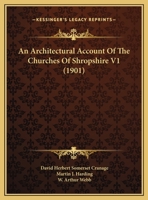 An Architectural Account of the Churches of Shropshire: PT. 1. the Hundred of Brimstree. PT. 2. the Hundred of Munslow. PT. 3. the Franchise of Wenlo 1273492226 Book Cover
