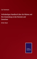 Vollständiges Handbuch über die Wärme und ihre Anwendung in den Künsten und Gewerben: Dritter Band 3375081464 Book Cover