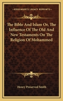 The Bible and Islam: Or, The Influence of the Old and New Testaments on the Religion of Mohammed 1018917543 Book Cover