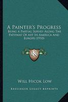 A Painter's Progress: Being a Partial Survey Along the Pathway of Art in America and Europe 1179884159 Book Cover