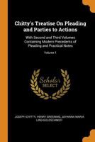 Chitty's treatise on pleading and parties to actions: with second and third volumes containing modern precedents of pleading and practical notes. Volume 1 of 3 1240055757 Book Cover