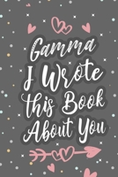 Gamma I Wrote This Book About You: Fill In The Blank Book For What You Love About Grandma Grandma's Birthday, Mother's Day Grandparent's Gift 1660703220 Book Cover