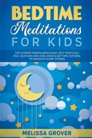 Bedtime Meditations for Kids: The Ultimate Mindfulness Guide. Help Your Child Feel Calm and Have a Relaxing Sleep Time Listening to Fantastic Short Stories. B09BK9LQVY Book Cover