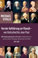 Von der Aufklärung zur Klassik - von Gottsched bis Jean Paul: 200 mitteleuropäische Kurz-Porträts aus Bildender Kunst, Literatur, Musik, Philosophie, ... und Politik 1700-1800 (German Edition) 3903574880 Book Cover