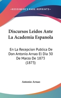 Discursos Leidos Ante La Academia Espanola: En La Recepcion Publica De Don Antonio Arnao El Dia 30 De Marzo De 1873 (1873) 1168029139 Book Cover