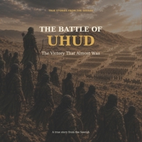 The Battle of Uhud: The Victory That Almost Was (TRUE STORIES FROM THE SEERAH) B0HG6WKCGN Book Cover