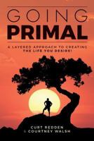Going PRIMAL: A Layered Approach to Creating the Life You Desire 1548306088 Book Cover