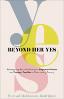 Beyond Her Yes: Reimagining Pro-Life Ministry to Empower Women and Support Families in Overcoming Poverty 1540903559 Book Cover
