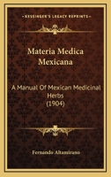 Materia Medica Mexicana: A Manual Of Mexican Medicinal Herbs 1015472850 Book Cover