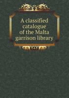 A Classified Catalogue of the Malta Garrison Library 5518419414 Book Cover