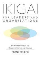 IKIGAI for Leaders and Organisations: The Way to Individual and Collective Purpose and Meaning 171660530X Book Cover