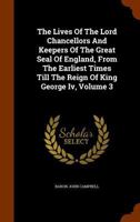The Lives Of The Lord Chancellors And Keepers Of The Great Seal Of England, From The Earliest Times Till The Reign Of King George Iv, Volume 3 1357604599 Book Cover