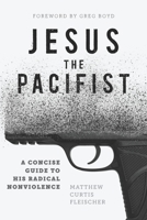 Jesus the Pacifist: A Concise Guide to His Radical Nonviolence 0999430629 Book Cover