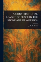 A Constitutional League of Peace in the Stone Age of America 1023452537 Book Cover