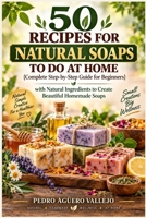 50 RECIPES FOR NATURAL SOAPS TO DO AT HOME: Complete Guide for Beginners Step-by-Step Guide with Natural Ingredients to Create Beautiful Homemade Soaps B0GSRJ5MQ3 Book Cover