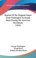 Reprint of the original letters from Washington to Joseph Reed, during the American Revolution. Referred to in the pamphlets of Lord Mahon and Mr. Sparks 1275602118 Book Cover