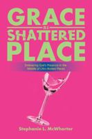 Grace in a Shattered Place: Embracing God's Presence in the Middle of Life's Broken Pieces 1524696331 Book Cover
