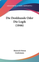 Die Denkkunde Oder Die Logik (1846) 1168421640 Book Cover