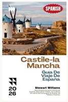 Castile-la Mancha Guía De Viaje De España 2026: Bienvenidos a la zona central de España; descubran Toledo, los molinos de viento de Consuegra, el Alcázar de Toledo y Cuenca. (Spanish Edition) B0H2PJ2YRW Book Cover