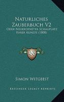 Naturliches Zauberbuch V2: Oder Neuerofneter Schauplatz Rarer Kunste (1808) 1167026535 Book Cover