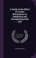 A Study of the Effect of Certain Electrolytes on Stabilizing and Precipitating Gold Sols 1356377211 Book Cover
