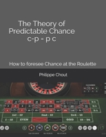 The Theory of Predictable Chance C - P = P C: How to dominate Chance at the Roulette 1088410839 Book Cover