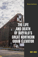 The Life and Death of Buffalo's Great Northern Grain Elevator: 1897-2023 (Excelsior Editions) 1438497032 Book Cover
