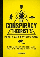 The Conspiracy Theorist's Puzzle and Activity Book: Puzzling Mysteries and Brain-Teasing Activities 1800079974 Book Cover